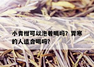 小青柑可以泡着喝吗？胃寒的人适合喝吗？