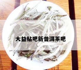 大益贴吧新普洱茶吧