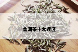 普洱茶十大误区