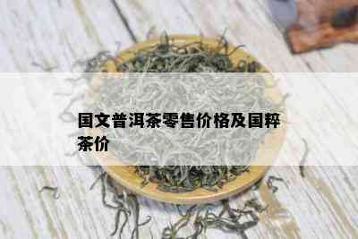 国文普洱茶零售价格及国粹茶价