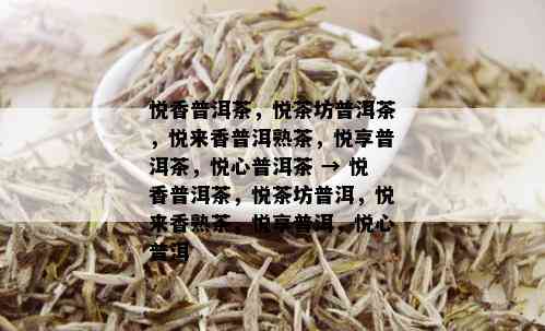 悦香普洱茶，悦茶坊普洱茶，悦来香普洱熟茶，悦享普洱茶，悦心普洱茶 → 悦香普洱茶，悦茶坊普洱，悦来香熟茶，悦享普洱，悦心普洱