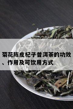 菊花陈皮杞子普洱茶的功效、作用及可饮用方式