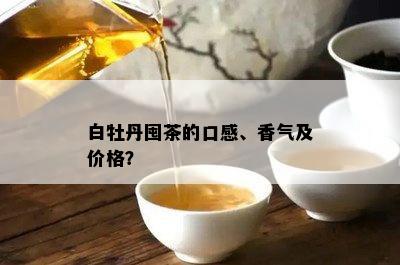 白牡丹囤茶的口感、香气及价格？