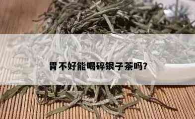 胃不好能喝碎银子茶吗？