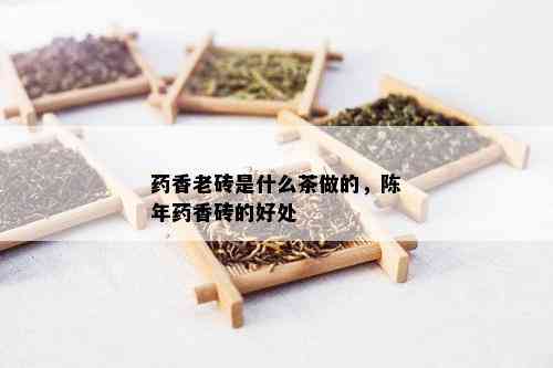 香老砖是什么茶做的，陈年香砖的好处