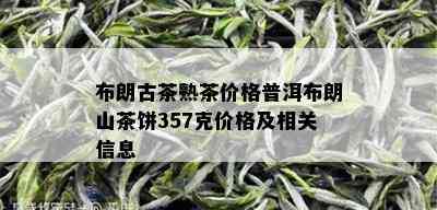 布朗古茶熟茶价格普洱布朗山茶饼357克价格及相关信息