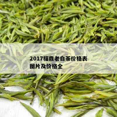 2017福鼎老白茶价格表图片及价格全