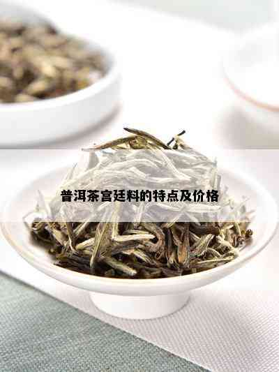 普洱茶宫廷料的特点及价格