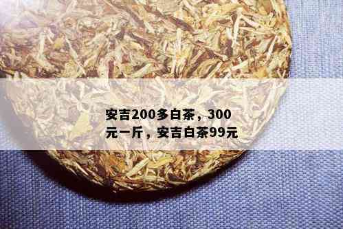 安吉200多白茶，300元一斤，安吉白茶99元