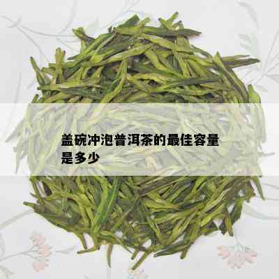 盖碗冲泡普洱茶的更佳容量是多少