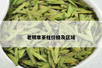 老班章茶柱价格及区域