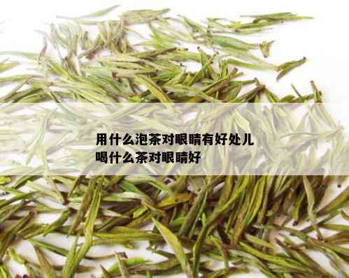 用什么泡茶对眼睛有好处儿喝什么茶对眼睛好