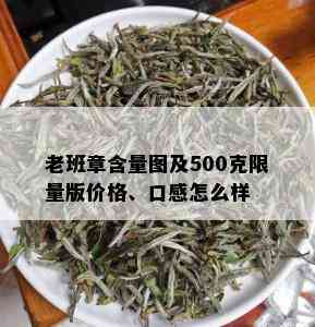 老班章含量图及500克 *** 版价格、口感怎么样