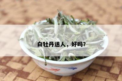 白牡丹送人，好吗？