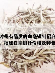 漳州有品质的白毫银针招商，福建白毫银针价格及特色