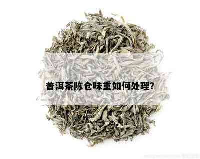 普洱茶陈仓味重如何处理？