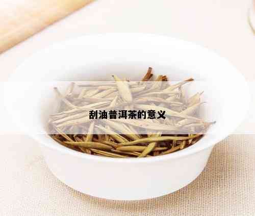 刮油普洱茶的意义