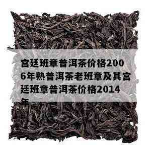 宫廷班章普洱茶价格2006年熟普洱茶老班章及其宫廷班章普洱茶价格2014年