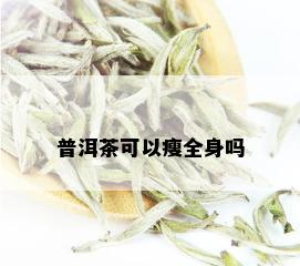 普洱茶可以瘦全身吗