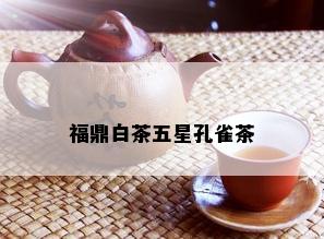 福鼎白茶五星孔雀茶