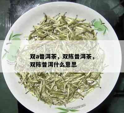 双a普洱茶，双陈普洱茶，双陈普洱什么意思