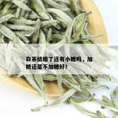 白茶结婚了还有小糖吗，加糖还是不加糖好？