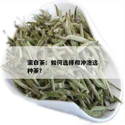 滚白茶：如何选择和冲泡这种茶？