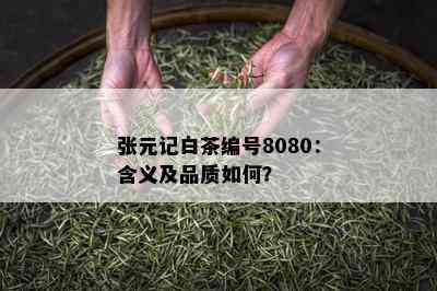 张元记白茶编号8080：含义及品质如何？