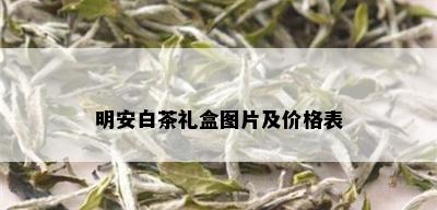 明安白茶礼盒图片及价格表