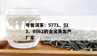 号普洱茶：5771、513、0562的含义及出产厂家