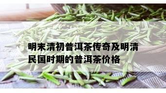 明末清初普洱茶传奇及明清民国时期的普洱茶价格