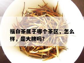 福白茶属于哪个茶区，怎么样，是大牌吗？