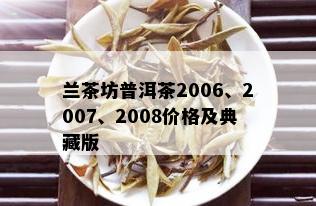 兰茶坊普洱茶2006、2007、2008价格及典藏版