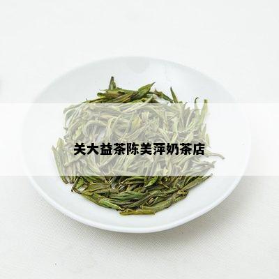 关大益茶陈美萍奶茶店