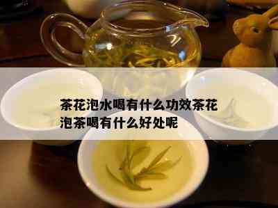 茶花泡水喝有什么功效茶花泡茶喝有什么好处呢