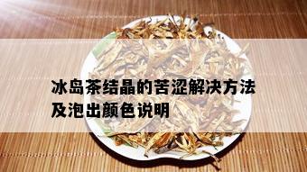 冰岛茶结晶的苦涩解决方法及泡出颜色说明