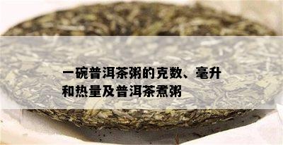 一碗普洱茶粥的克数、毫升和热量及普洱茶煮粥