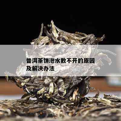 普洱茶饼泡水散不开的原因及解决办法