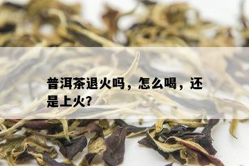 普洱茶退火吗，怎么喝，还是上火？