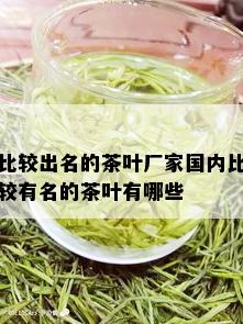 比较出名的茶叶厂家国内比较有名的茶叶有哪些