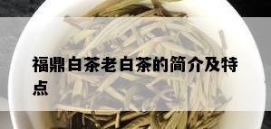 福鼎白茶老白茶的简介及特点