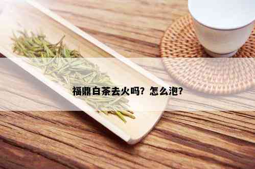 福鼎白茶去火吗？怎么泡？