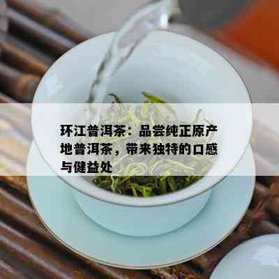 环江普洱茶：品尝纯正原产地普洱茶，带来独特的口感与健益处