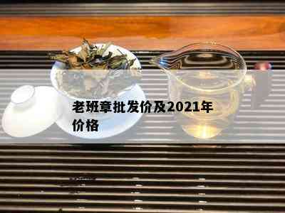 老班章批发价及2021年价格