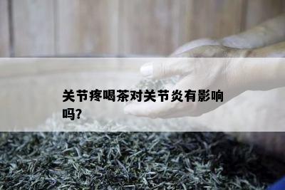 关节疼喝茶对关节炎有影响吗？