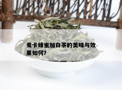 麦卡蜂蜜加白茶的美味与效果如何？