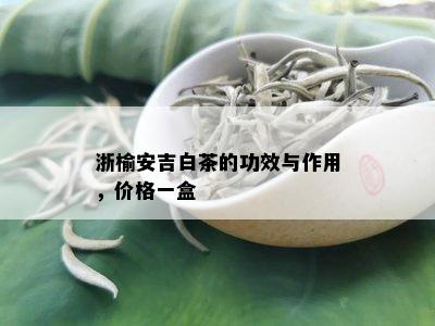 浙榆安吉白茶的功效与作用，价格一盒