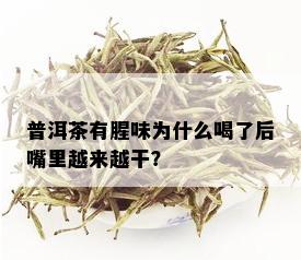 普洱茶有腥味为什么喝了后嘴里越来越干？