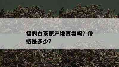 福鼎白茶原产地直卖吗？价格是多少？