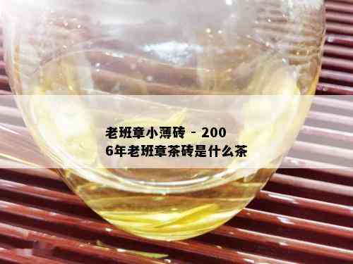 老班章小薄砖 - 2006年老班章茶砖是什么茶